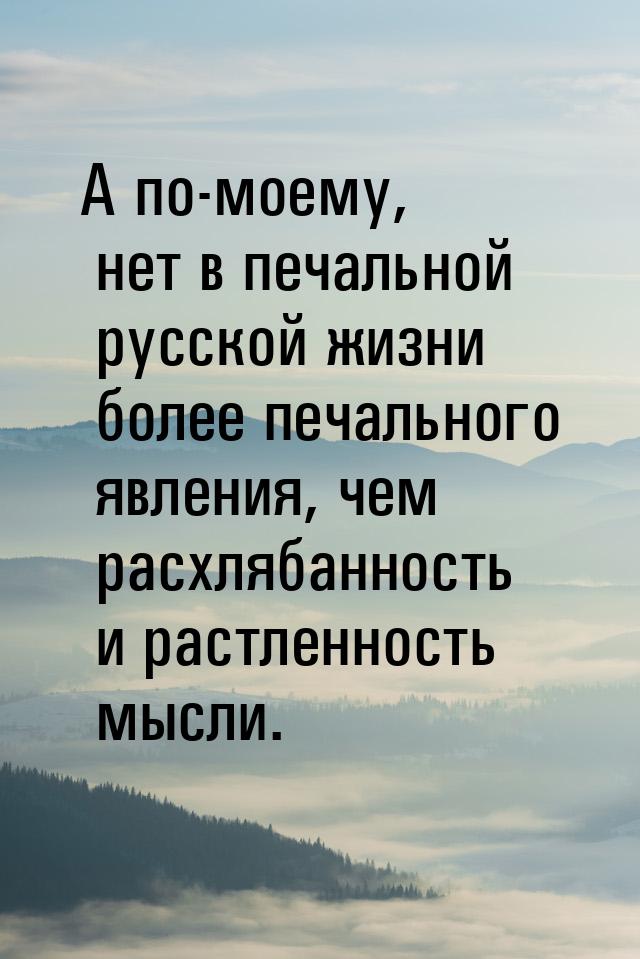 А по-моему, нет в печальной русской жизни более печального явления, чем расхлябанность и р