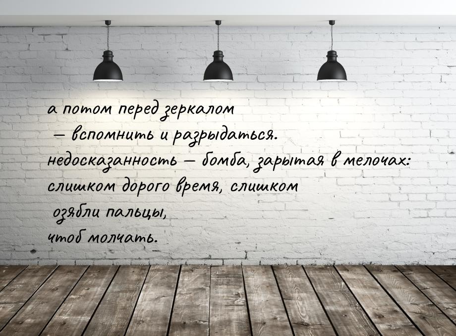 а потом перед зеркалом  вспомнить и разрыдаться. недосказанность  бомба, зар