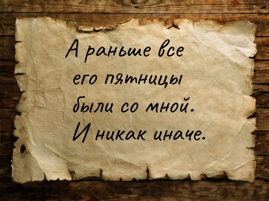 А раньше все его пятницы были со мной. И никак иначе.