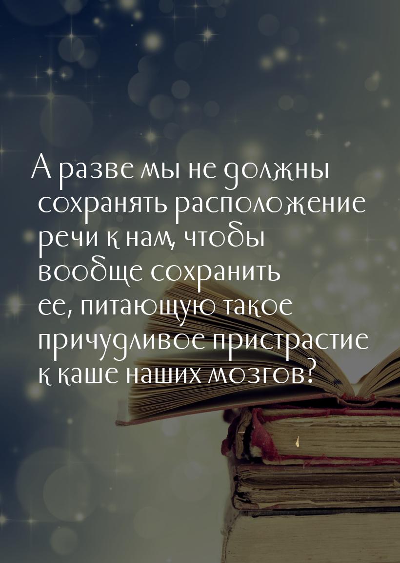 А разве мы не должны сохранять расположение речи к нам, чтобы вообще сохранить ее, питающу