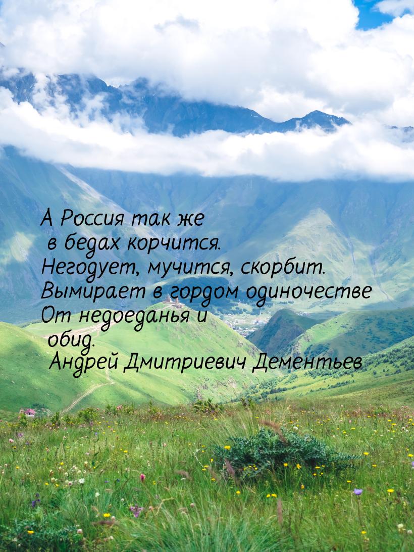 А Россия так же в бедах корчится. Негодует, мучится, скорбит. Вымирает в гордом одиночеств