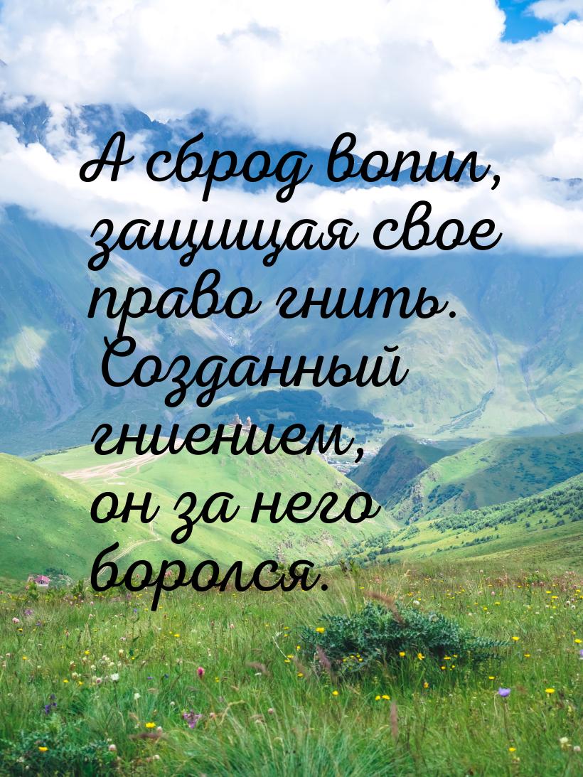 А сброд вопил, защищая свое право гнить. Созданный гниением, он за него боролся.