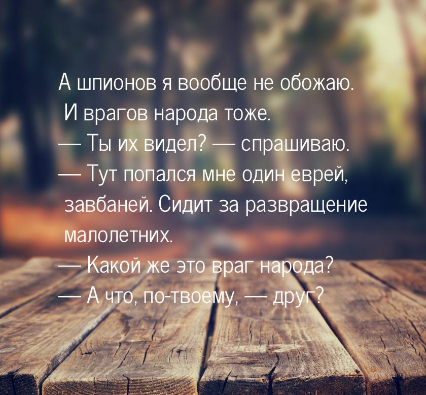 А шпионов я вообще не обожаю. И врагов народа тоже. — Ты их видел? — спрашиваю. — Тут попа