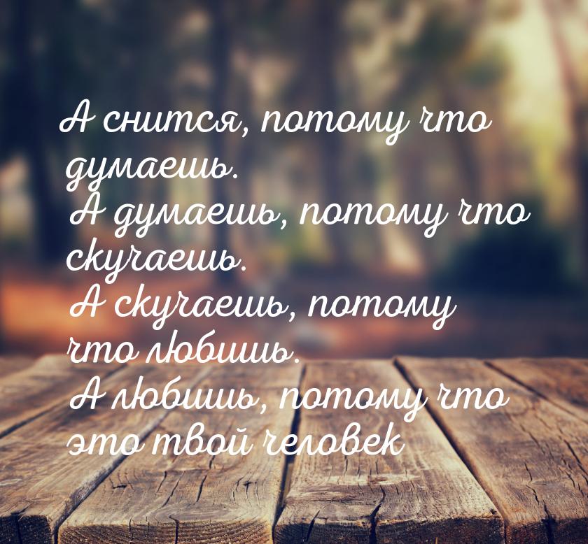 А снится, потому что думаешь. А думаешь, потому что скучаешь. А скучаешь, потому что любиш