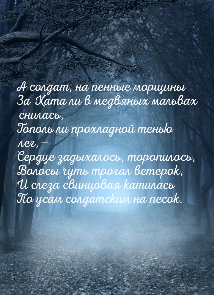 А солдат, на пенные морщины За Хата ли в медвяных мальвах снилась, Тополь ли прохладной те