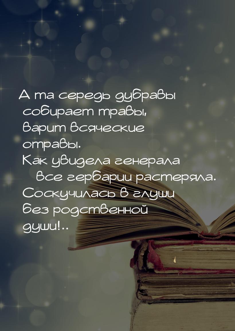 А та середь дубравы собирает травы, варит всяческие отравы. Как увидела генерала – все гер