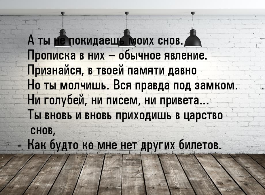 А ты не покидаешь моих снов. Прописка в них – обычное явление. Признайся, в твоей памяти д