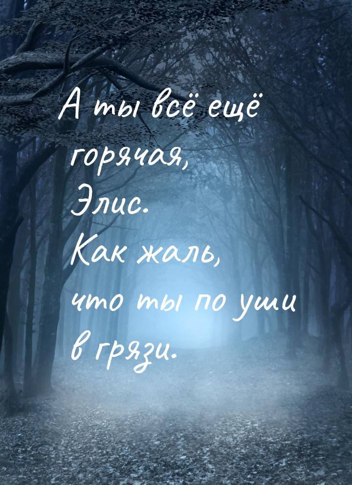 А ты всё ещё горячая, Элис. Как жаль, что ты по уши в грязи.