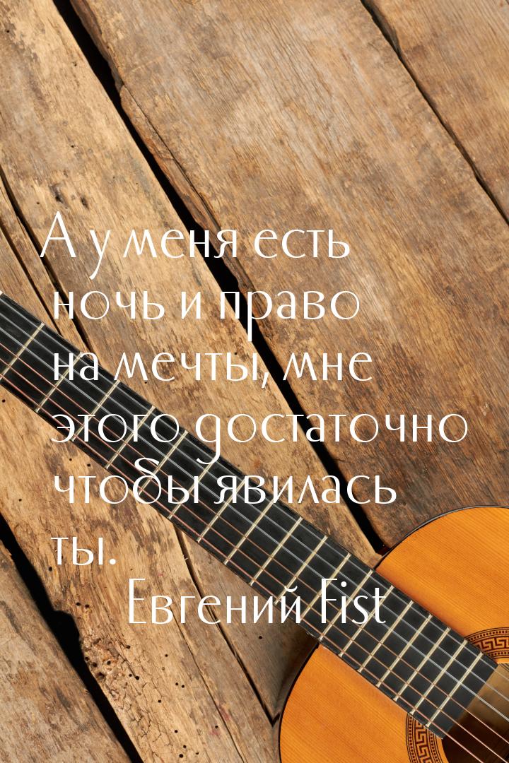 А у меня есть ночь и право на мечты, мне этого достаточно чтобы явилась ты.