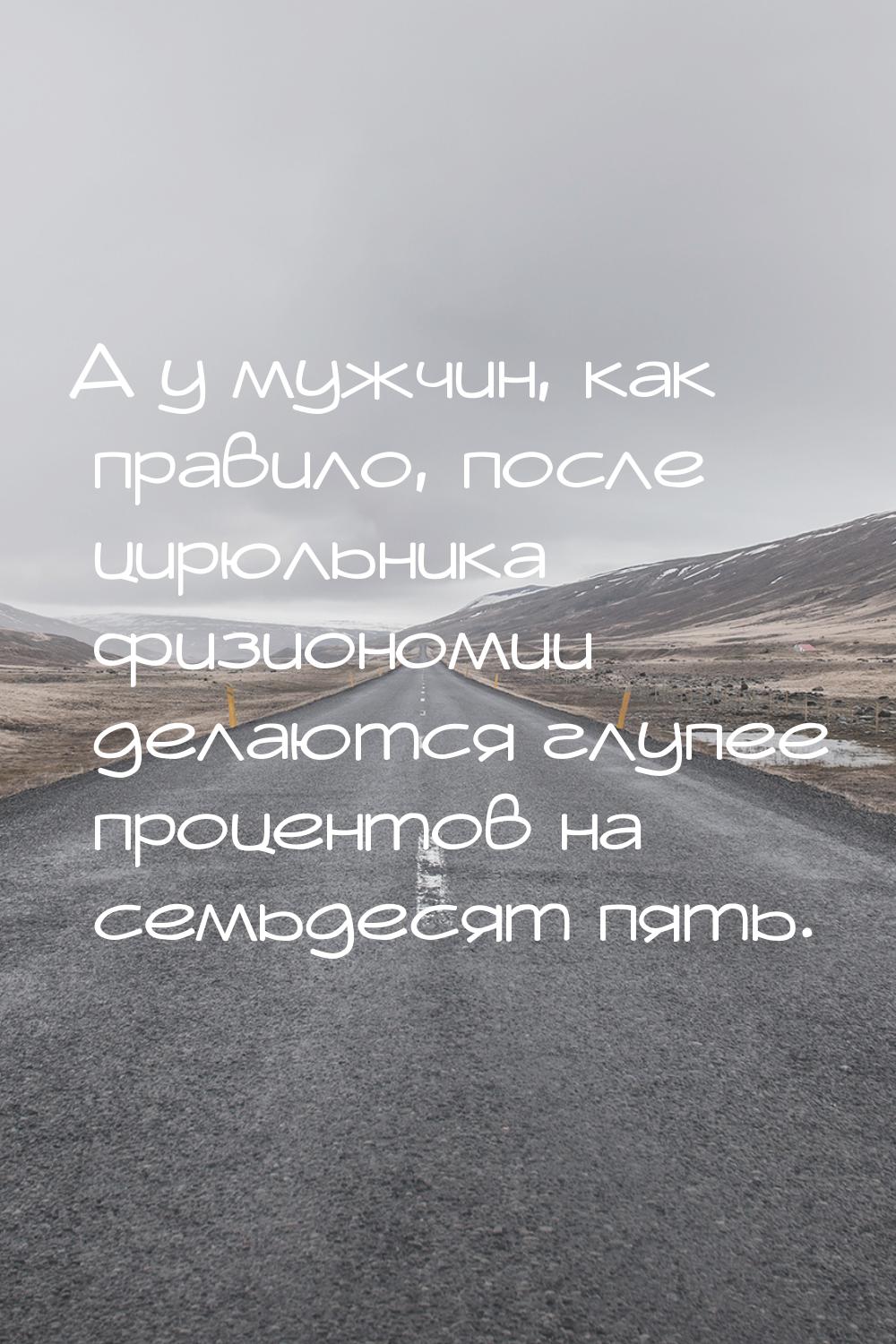 А у мужчин, как правило, после цирюльника физиономии делаются глупее процентов на семьдеся