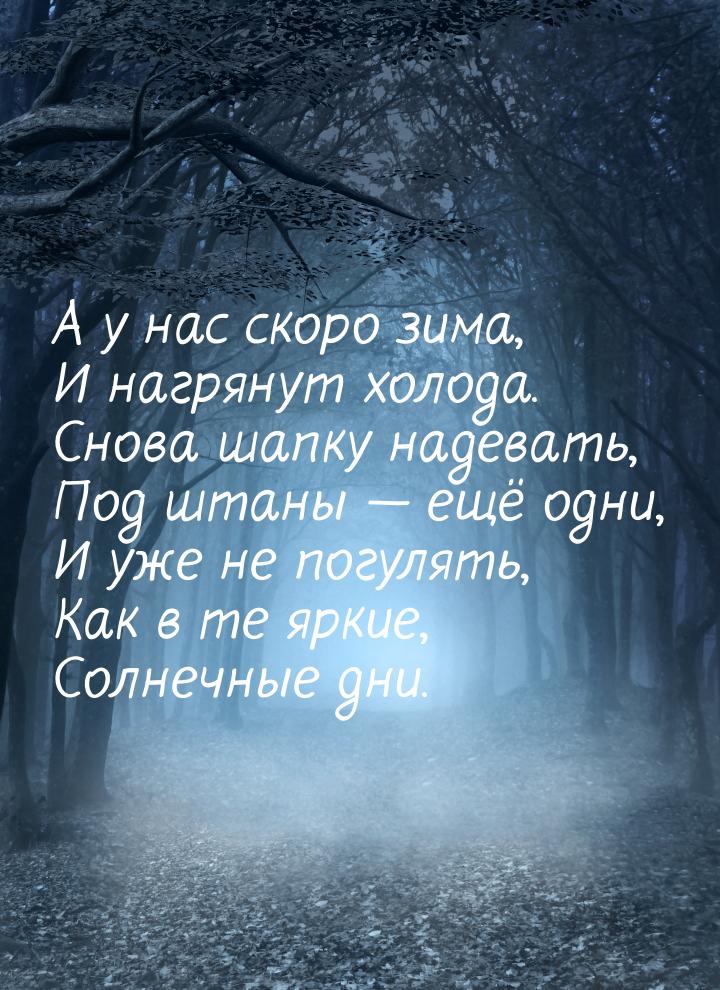 А у нас скоро зима, И нагрянут холода. Снова шапку надевать, Под штаны — ещё одни, И уже н