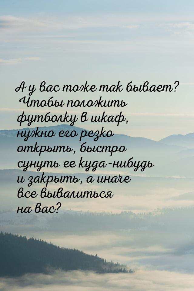 А у вас тоже так бывает? Чтобы положить футболку в шкаф, нужно его резко открыть, быстро с