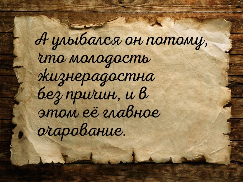 А улыбался он потому, что молодость жизнерадостна без причин, и в этом её главное очарован