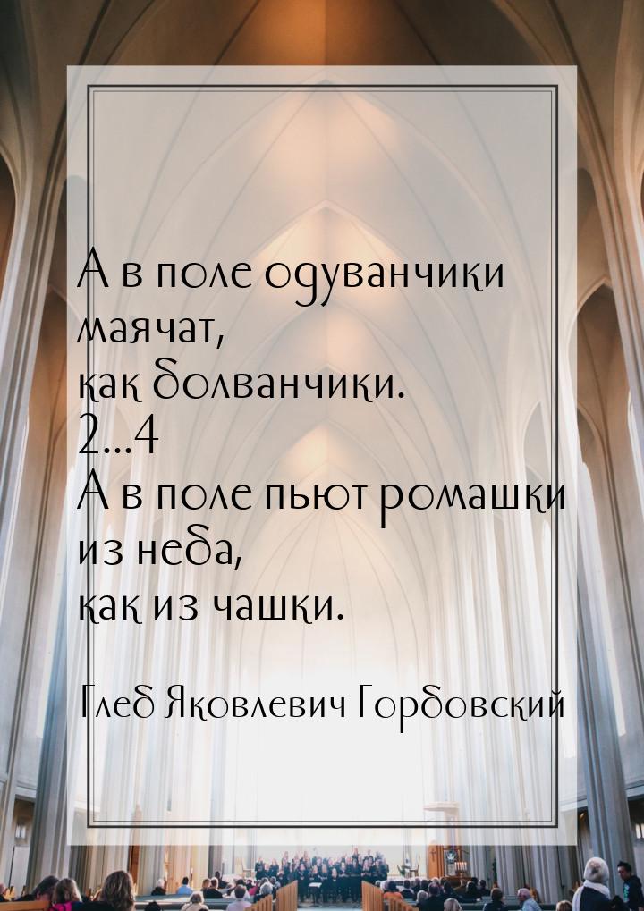 А в поле одуванчики маячат, как болванчики. ... А в поле пьют ромашки из неба, как