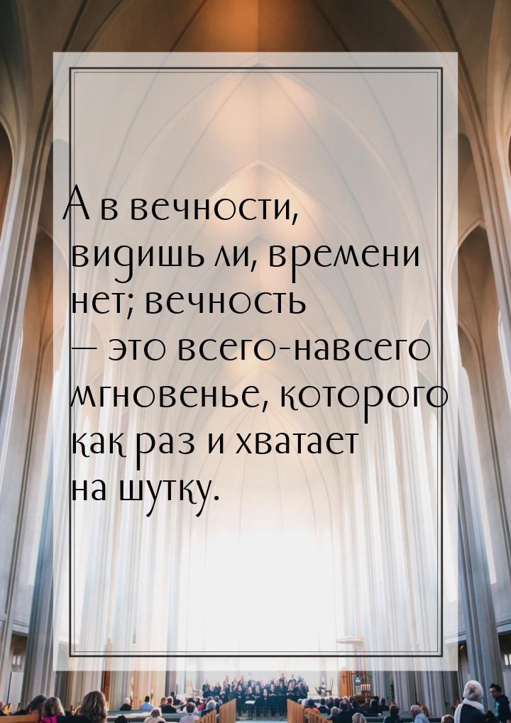 А в вечности, видишь ли, времени нет; вечность  это всего-навсего мгновенье, которо