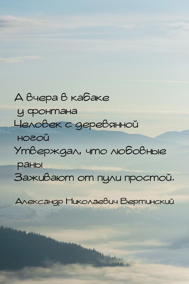 А вчера в кабаке у фонтана Человек с деревянной ногой Утверждал, что любовные раны Заживаю