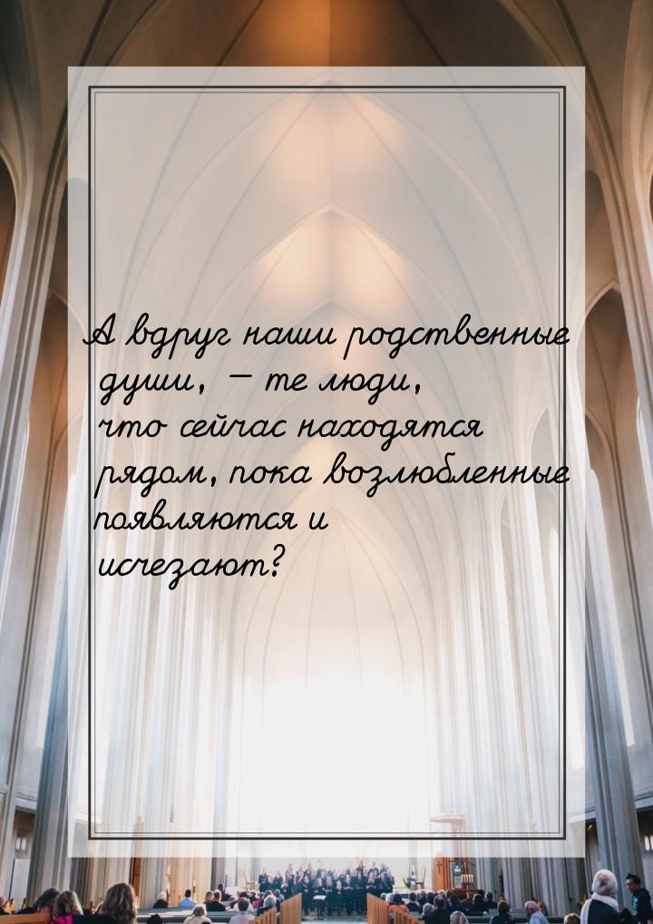 А вдруг наши родственные души,  те люди, что сейчас находятся рядом, пока возлюблен