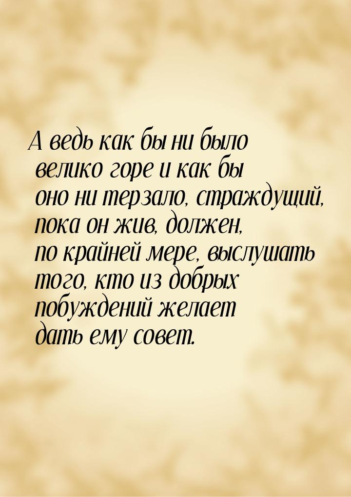 А ведь как бы ни было велико горе и как бы оно ни терзало, страждущий, пока он жив, должен