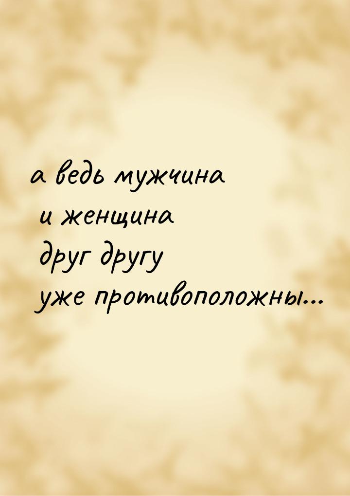 а ведь мужчина и женщина друг другу уже противоположны...