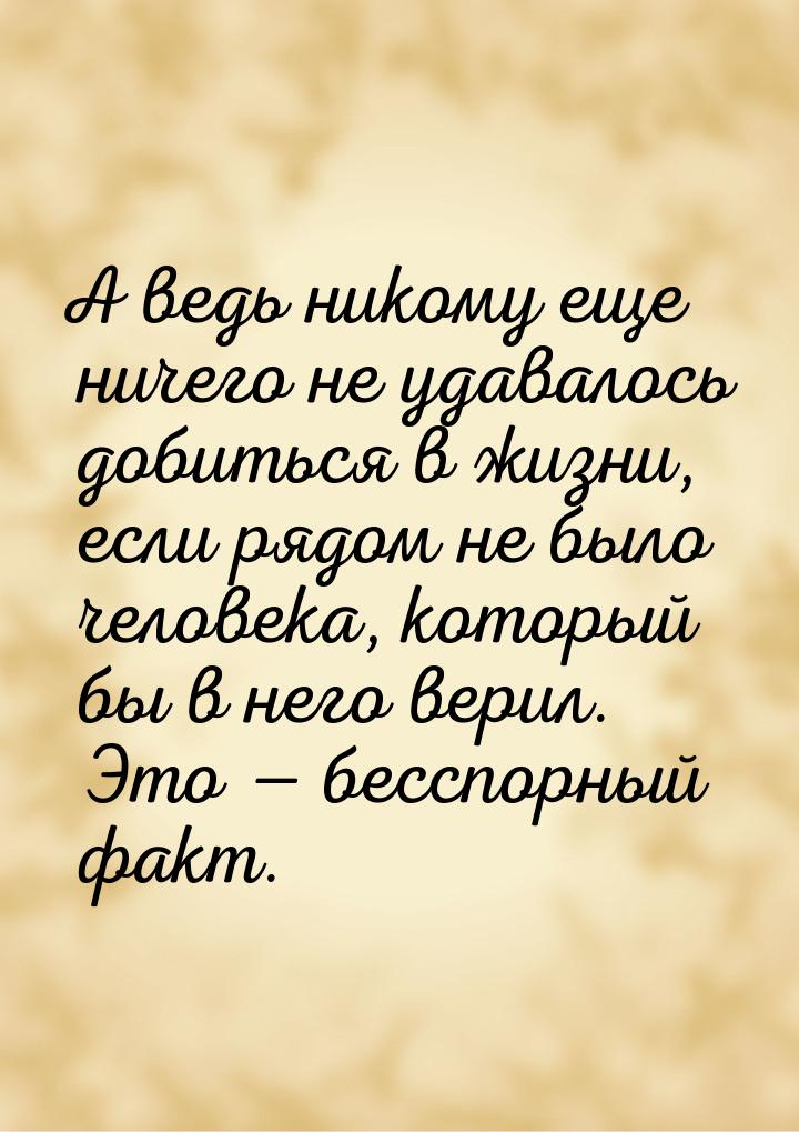 А ведь никому еще ничего не удавалось добиться в жизни, если рядом не было человека, котор