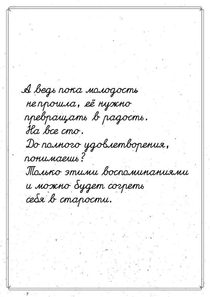 А ведь пока молодость не прошла, её нужно превращать в радость. На все сто. До полного удо