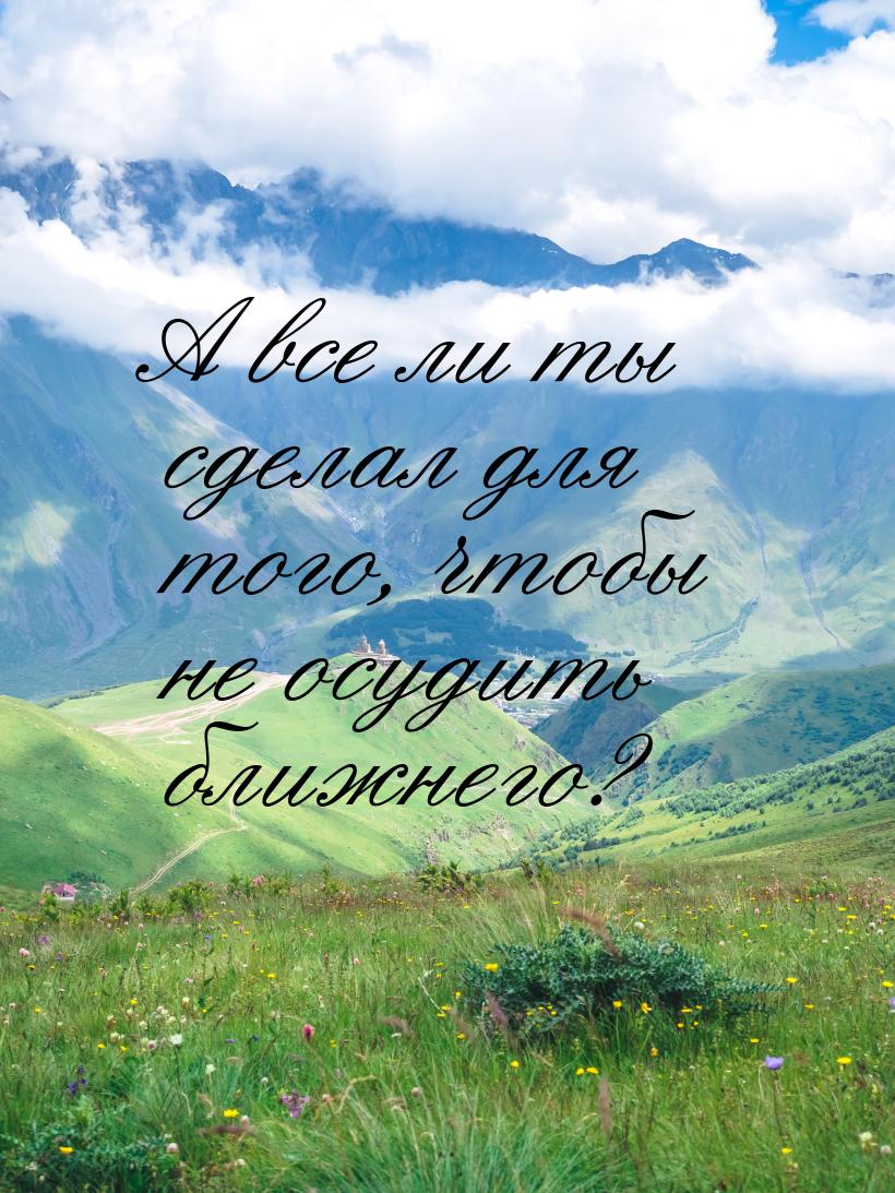 А все ли ты сделал для того, чтобы не осудить ближнего?