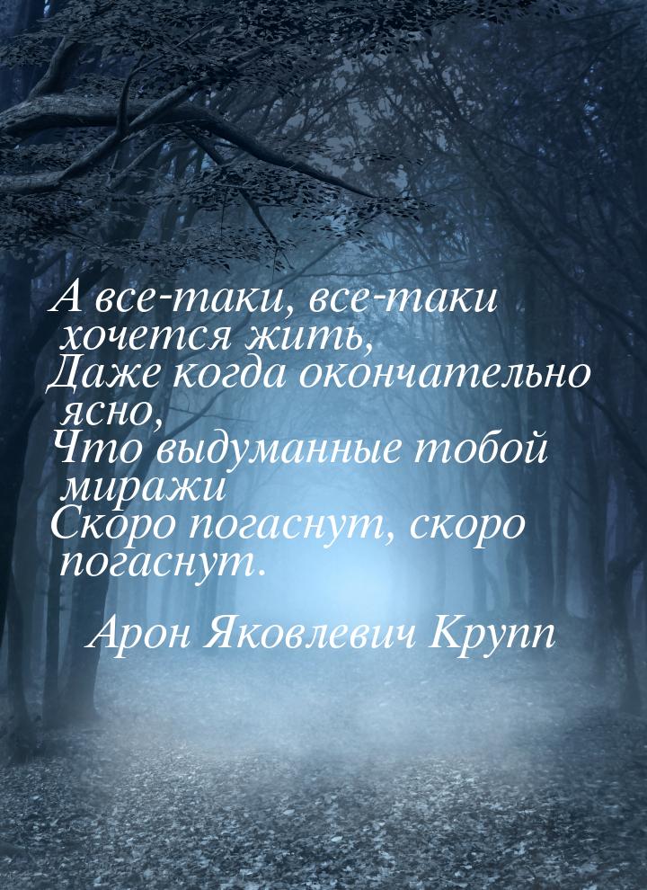 А все-таки, все-таки хочется жить, Даже когда окончательно ясно, Что выдуманные тобой мира