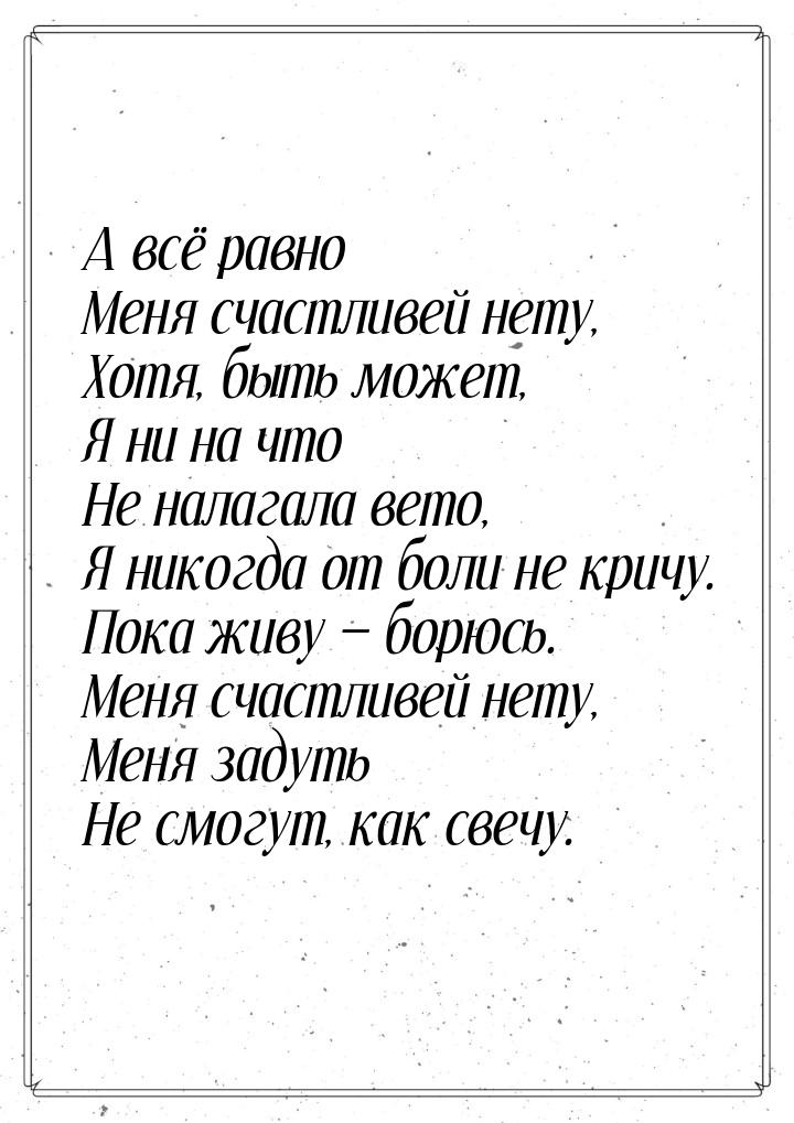 А всё равно Меня счастливей нету, Хотя, быть может, Я ни на что Не налагала вето, Я никогд