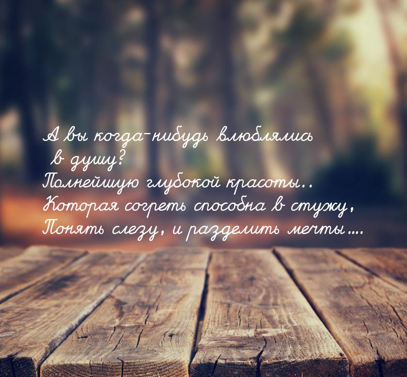 А вы когда-нибудь влюблялись в душу? Полнейшую глубокой красоты.. Которая согреть способна