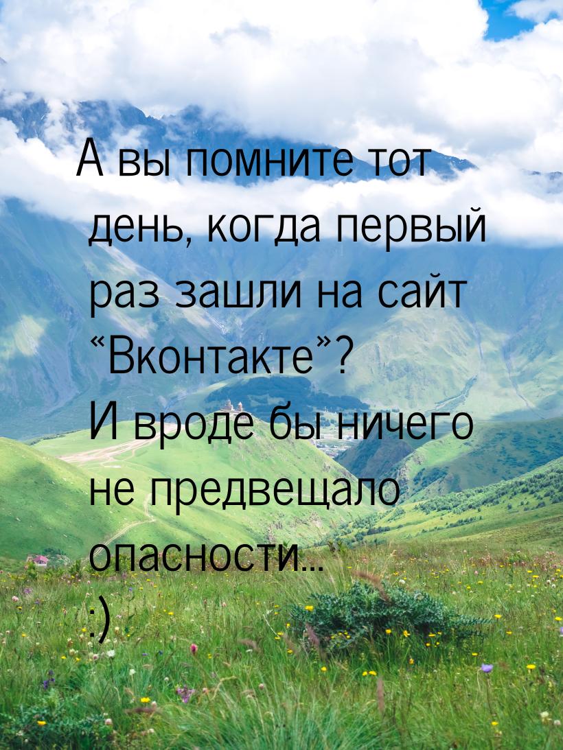 А вы помните тот день, когда первый раз зашли на сайт Вконтакте? И вроде бы 