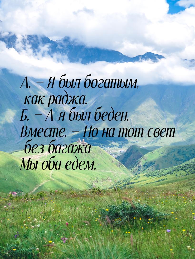 А.  Я был богатым, как раджа. Б.  А я был беден. Вместе.  Но на тот с