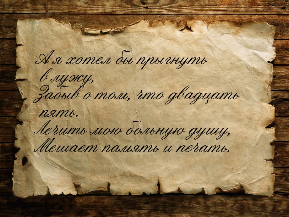 А я хотел бы прыгнуть в лужу, Забыв о том, что двадцать пять. Лечить мою больную душу, Меш