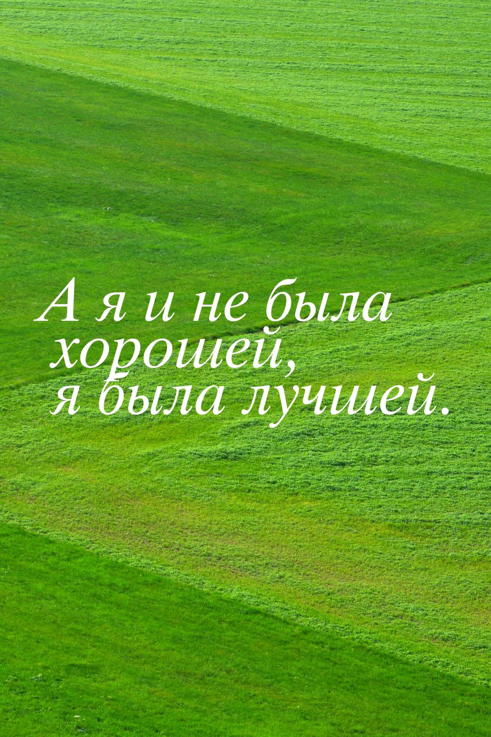 А я и не была хорошей, я была лучшей.