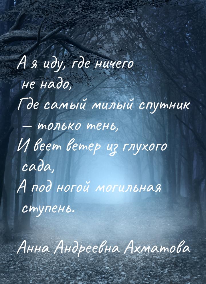 А я иду, где ничего не надо, Где самый милый спутник — только тень, И веет ветер из глухог