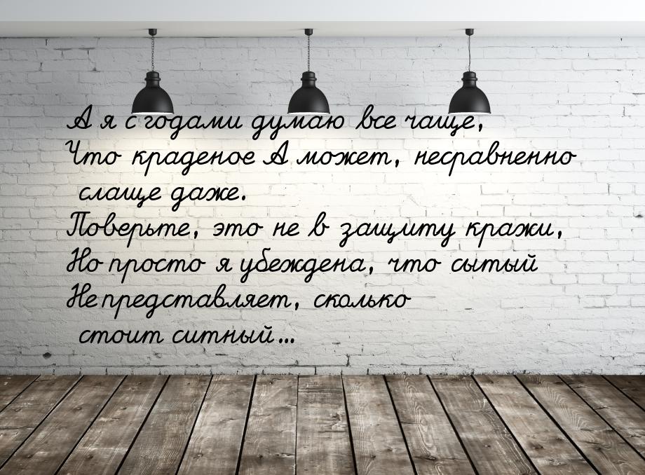 А я с годами думаю все чаще, Что краденое А может, несравненно слаще даже. Поверьте, это н