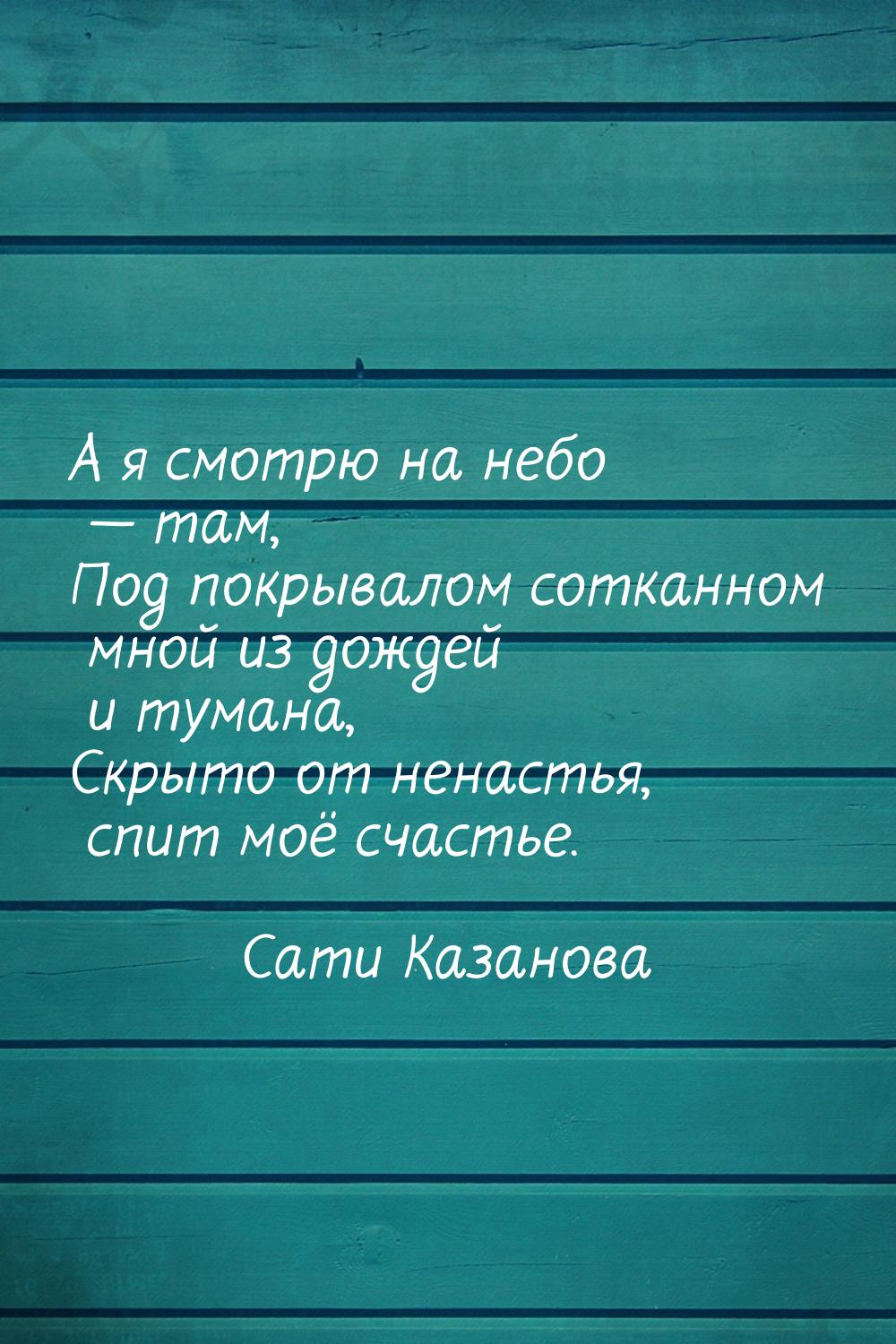 А я смотрю на небо  там, Под покрывалом сотканном мной из дождей и тумана, Скрыто о