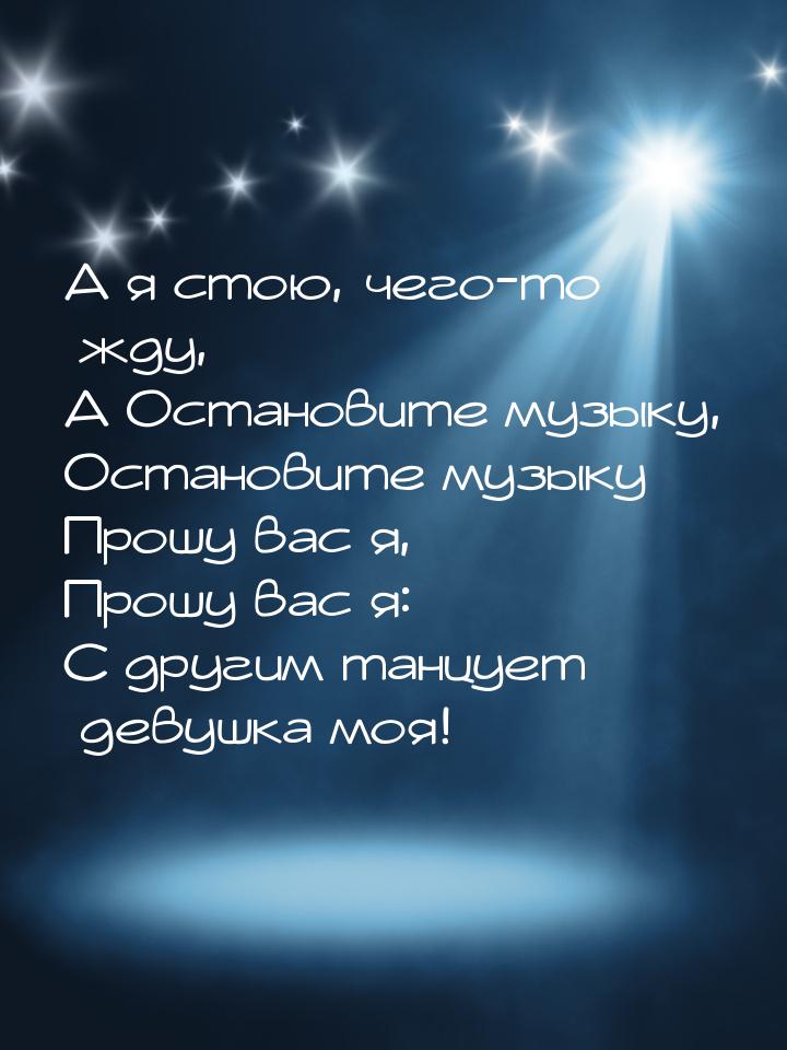 А я стою, чего-то жду, А Остановите музыку, Остановите музыку Прошу вас я, Прошу вас я: С 