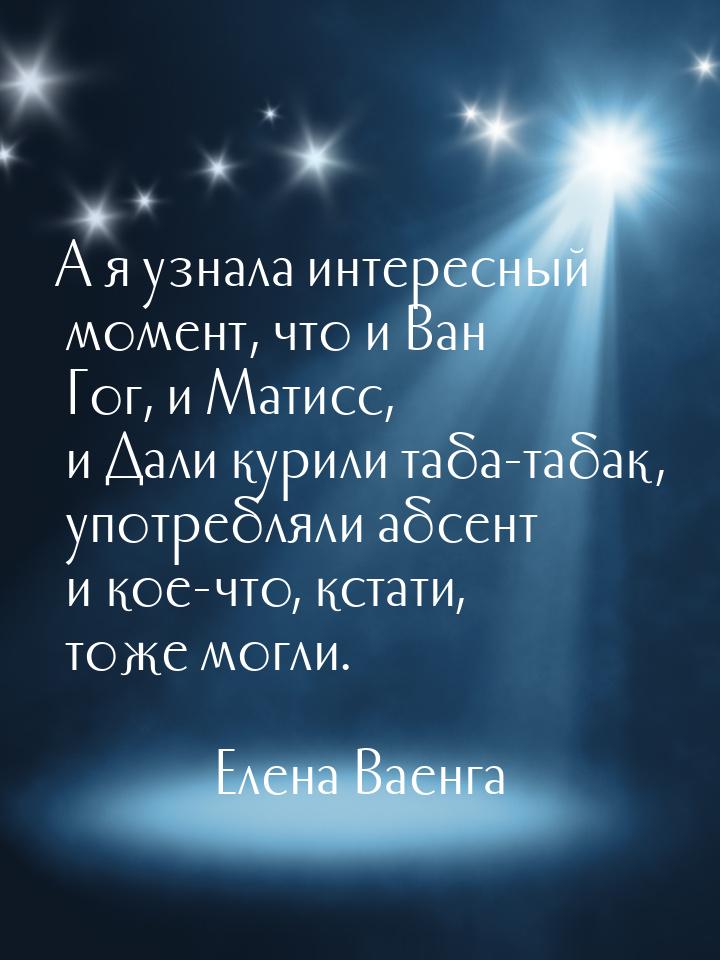 А я узнала интересный момент, что и Ван Гог, и Матисс, и Дали курили таба-табак, употребля