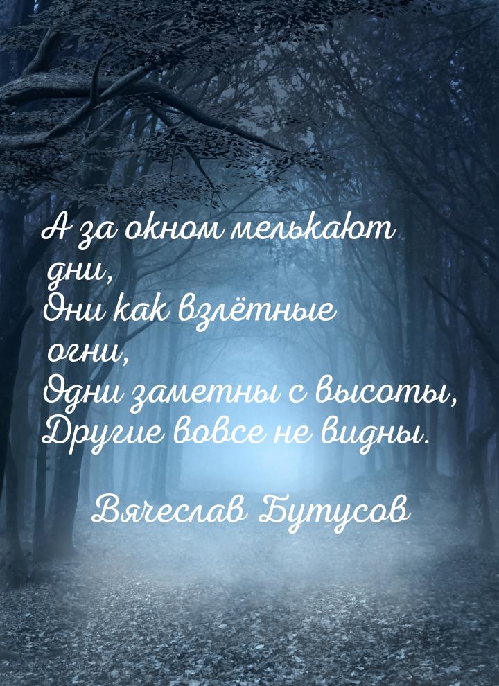 А за окном мелькают дни, Они как взлётные огни, Одни заметны с высоты, Другие вовсе не вид