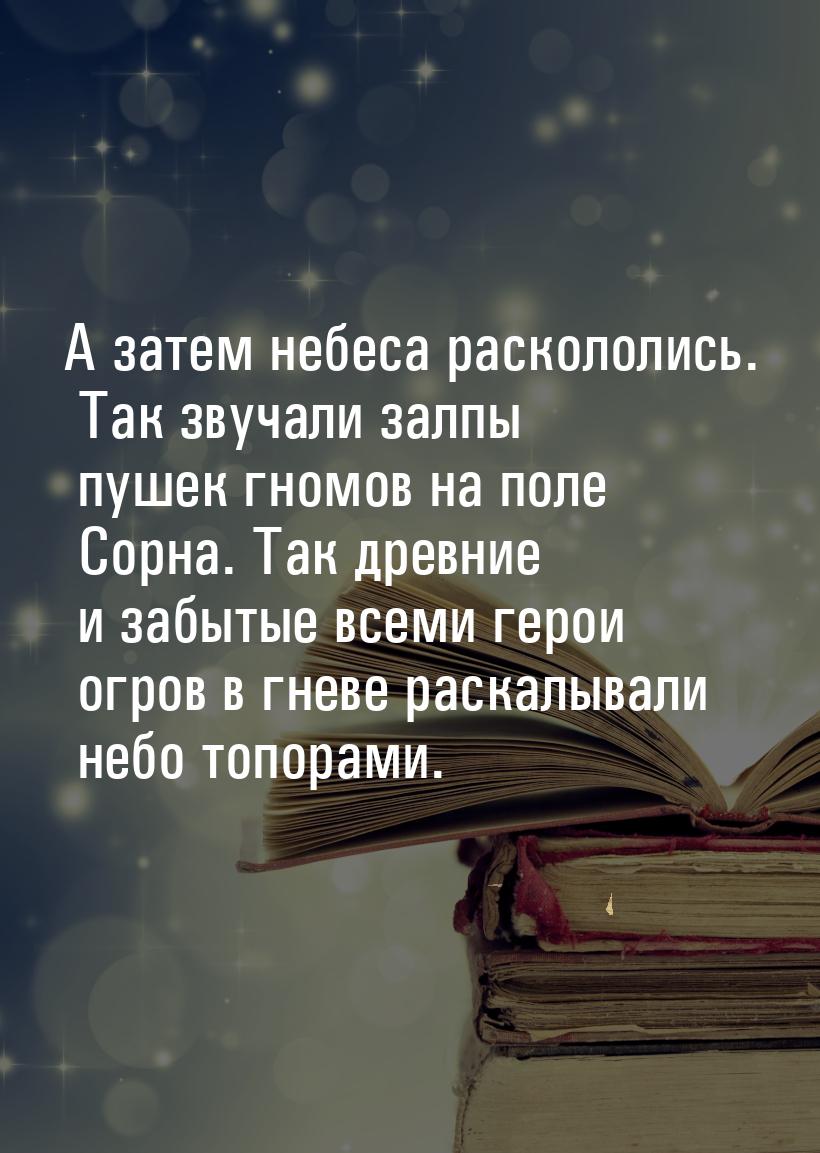 А затем небеса раскололись. Так звучали залпы пушек гномов на поле Сорна. Так древние и за