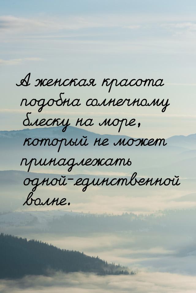 А женская красота подобна солнечному блеску на море, который не может принадлежать одной-е