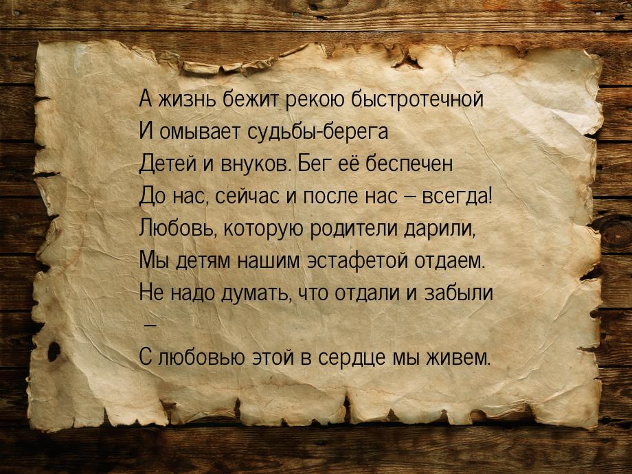 А жизнь бежит рекою быстротечной И омывает судьбы-берега Детей и внуков. Бег её беспечен Д