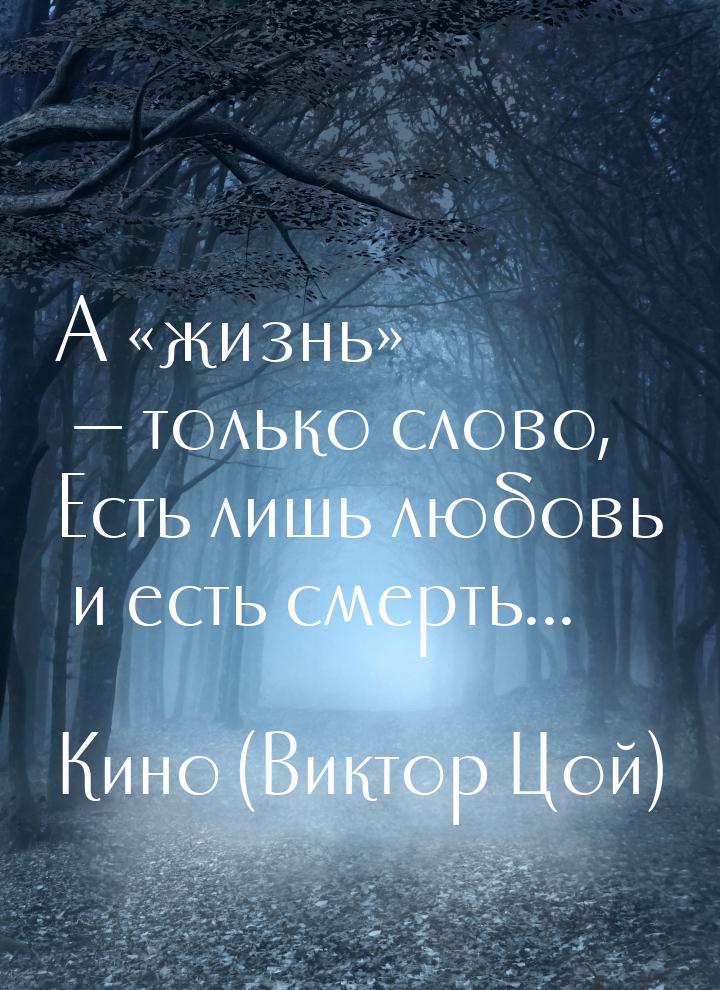 А жизнь  только слово, Есть лишь любовь и есть смерть...