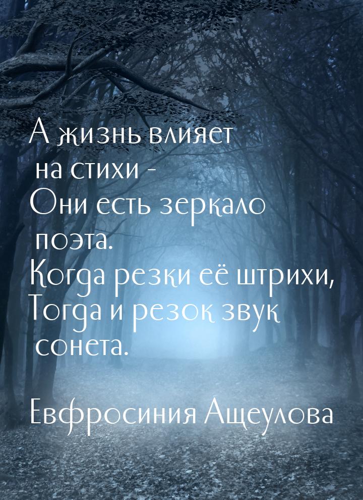 А жизнь влияет на стихи - Они есть зеркало поэта. Когда резки её штрихи, Тогда и резок зву