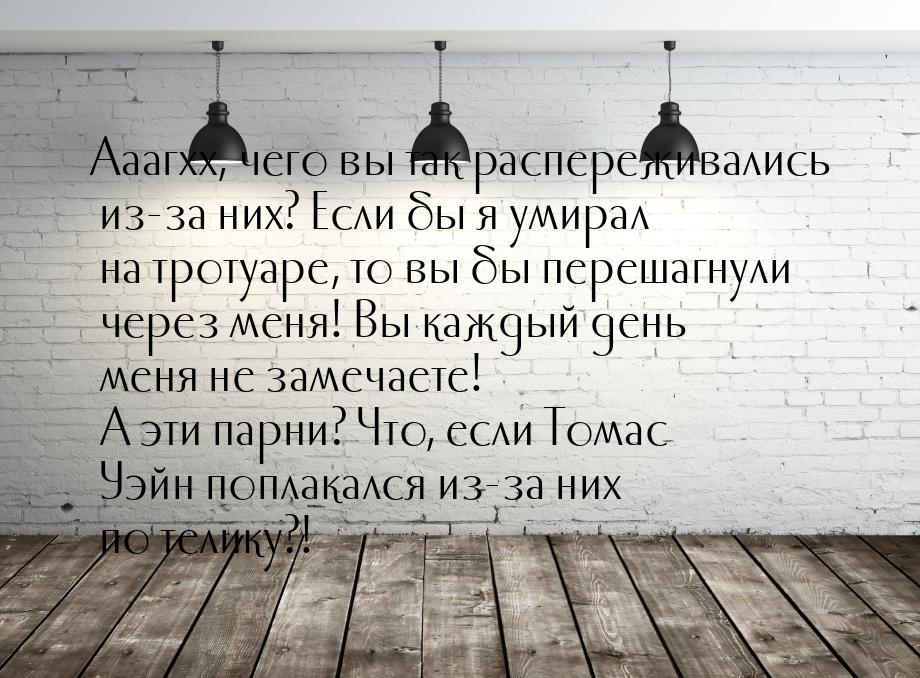 Ааагхх, чего вы так распереживались из-за них? Если бы я умирал на тротуаре, то вы бы пере