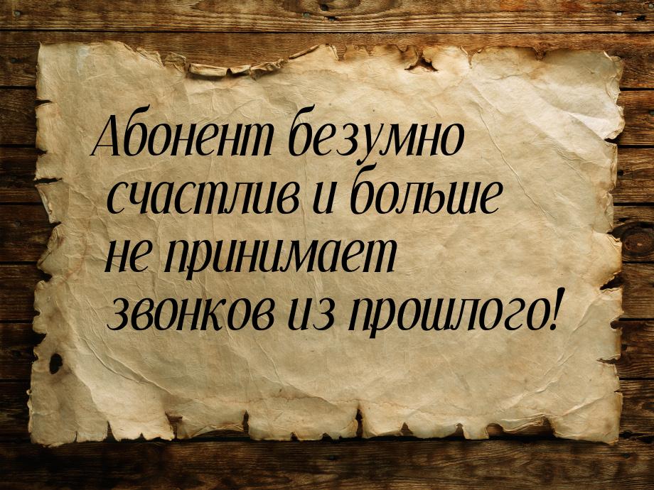 Абонент безумно счастлив и больше не принимает звонков из прошлого!