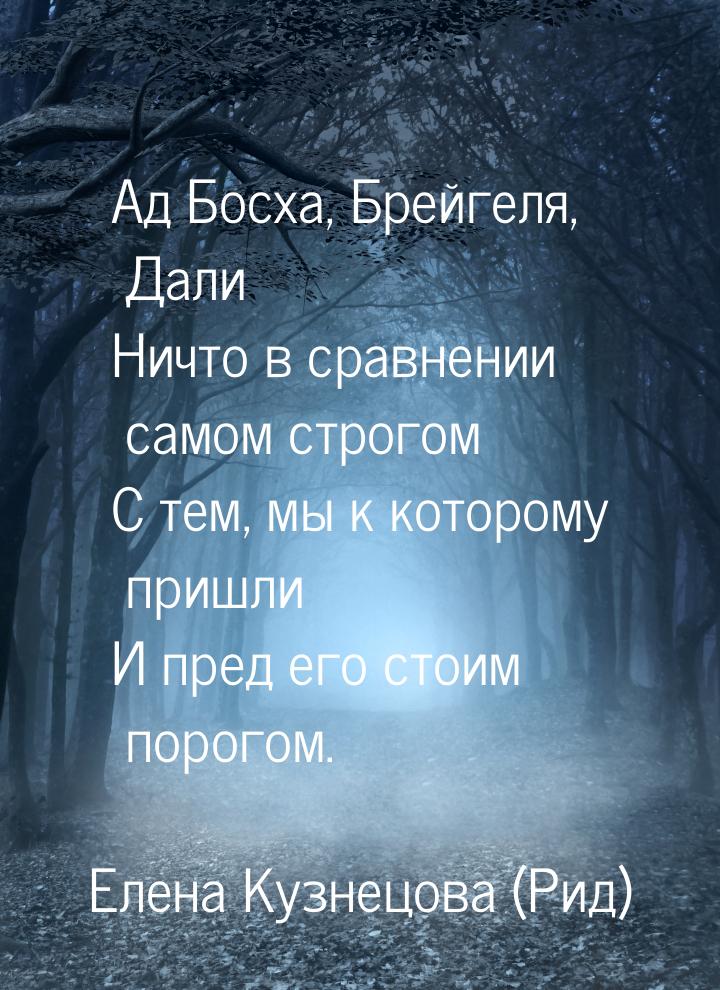 Ад Босха, Брейгеля, Дали Ничто в сравнении самом строгом С тем, мы к которому пришли И пре