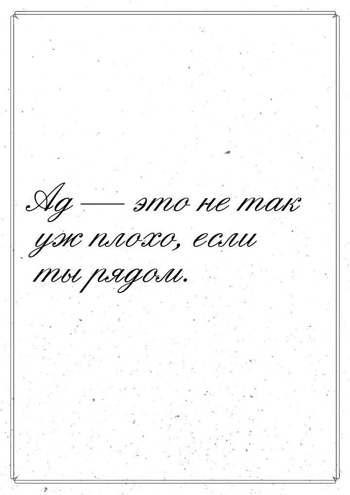 Ад  это не так уж плохо, если ты рядом.