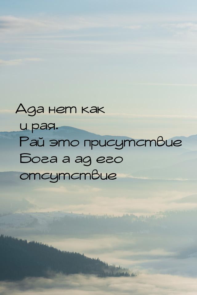 Ада нет как и рая.  Рай это присутствие Бога а ад его отсутствие