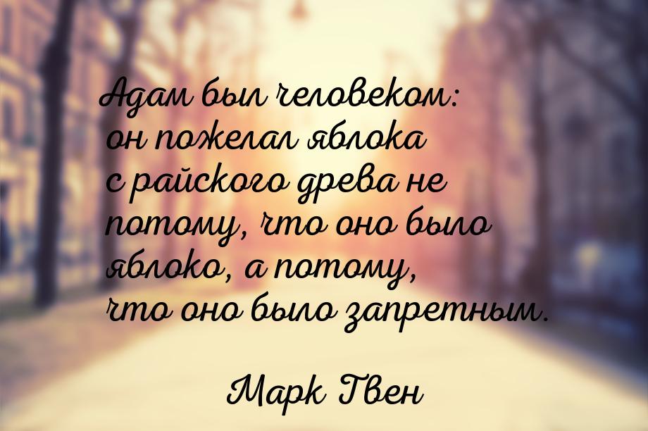 Адам был человеком: он пожелал яблока с райского древа не потому, что оно было яблоко, а п